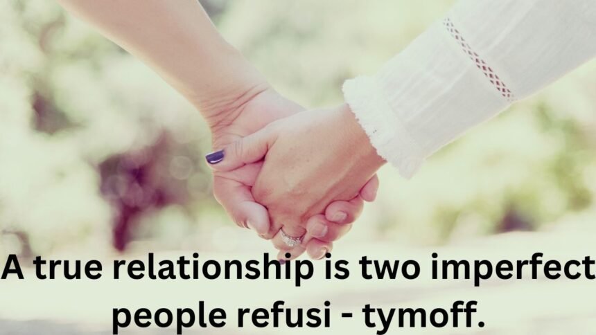a true relationship is two imperfect people refusi - tymoff